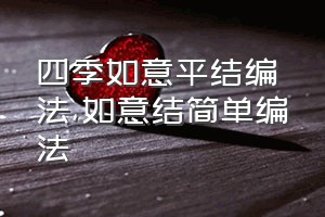 四季如意平结编法（如意结简单编法）