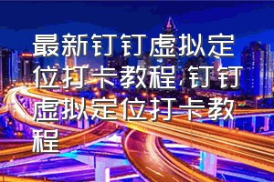 最新钉钉虚拟定位打卡教程（钉钉虚拟定位打卡教程）