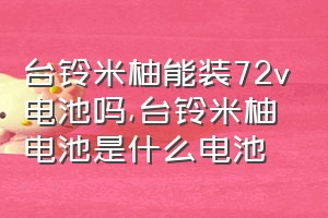 台铃米柚能装72v电池吗（台铃米柚电池是什么电池）