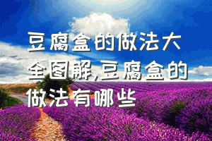 豆腐盒的做法大全图解（豆腐盒的做法有哪些）