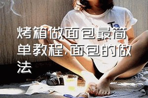 烤箱做面包最简单教程（面包的做法）