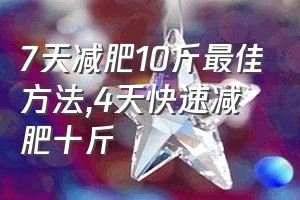 7天减肥10斤最佳方法（4天快速减肥十斤）