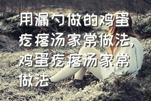 用漏勺做的鸡蛋疙瘩汤家常做法（鸡蛋疙瘩汤家常做法）