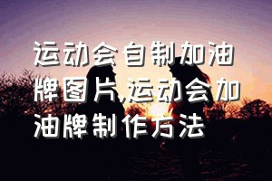 运动会自制加油牌图片（运动会加油牌制作方法）