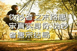 伪钞者之末路唐宋真实身份（伪钞者唐宋结局）