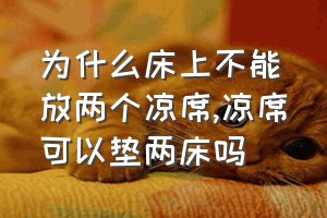 为什么床上不能放两个凉席（凉席可以垫两床吗）