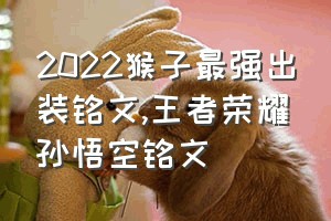 2022猴子最强出装铭文（王者荣耀孙悟空铭文）