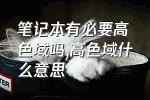 笔记本有必要高色域吗（高色域什么意思）