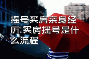 摇号买房亲身经历（买房摇号是什么流程）