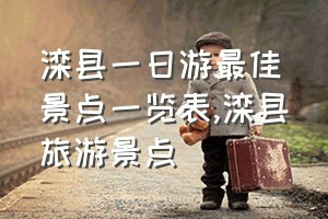 滦县一日游最佳景点一览表（滦县旅游景点）