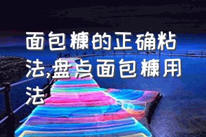 面包糠的正确粘法（盘点面包糠用法）