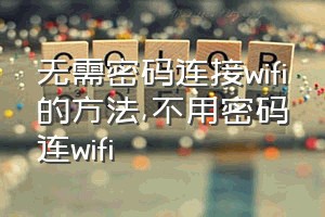 无需密码连接wifi的方法（不用密码连wifi）