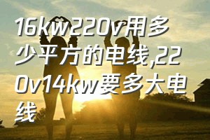 16kw220v用多少平方的电线（220v14kw要多大电线）