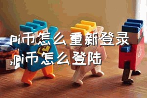 pi币怎么重新登录（pi币怎么登陆）