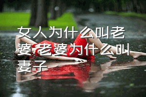 女人为什么叫老婆（老婆为什么叫妻子）