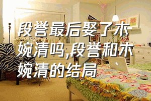 段誉最后娶了木婉清吗（段誉和木婉清的结局）