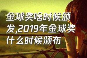 金球奖啥时候颁发（2019年金球奖什么时候颁布）