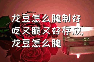 龙豆怎么腌制好吃又脆又好存放（龙豆怎么腌）