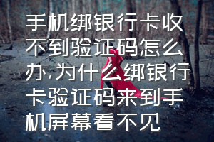 手机绑银行卡收不到验证码怎么办（为什么绑银行卡验证码来到手机屏幕看不见）