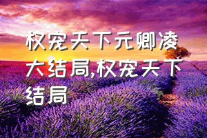 权宠天下元卿凌大结局（权宠天下结局）