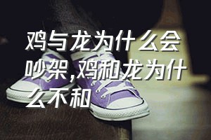 鸡与龙为什么会吵架（鸡和龙为什么不和）