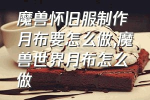 魔兽怀旧服制作月布要怎么做（魔兽世界月布怎么做）