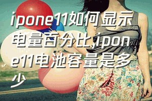 ipone11如何显示电量百分比（ipone11电池容量是多少）