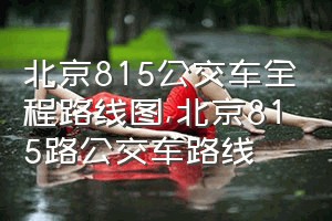 北京815公交车全程路线图（北京815路公交车路线）