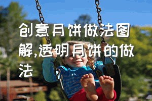 创意月饼做法图解（透明月饼的做法）