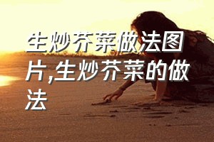 生炒芥菜做法图片（生炒芥菜的做法）