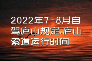 2022年7-8月自驾庐山规定（庐山索道运行时间）
