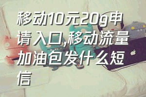 移动10元20g申请入口（移动流量加油包发什么短信）