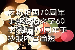 庆祝祖国70周年手抄报的文字60字（祖国70周年手抄报内容简短）