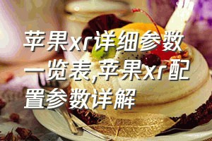 苹果xr详细参数一览表（苹果xr配置参数详解）