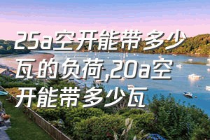 25a空开能带多少瓦的负荷（20a空开能带多少瓦）