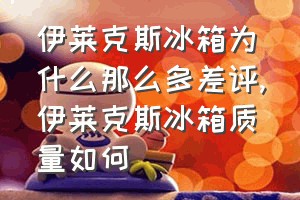 伊莱克斯冰箱为什么那么多差评（伊莱克斯冰箱质量如何）