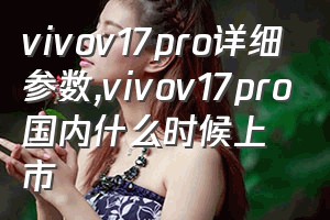vivov17pro详细参数（vivov17pro国内什么时候上市）