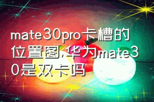 mate30pro卡槽的位置图（华为mate30是双卡吗）