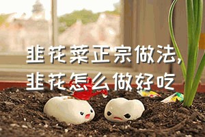 韭花菜正宗做法（韭花怎么做好吃）