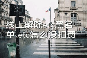 线上解除etc黑名单（etc怎么没扣费）