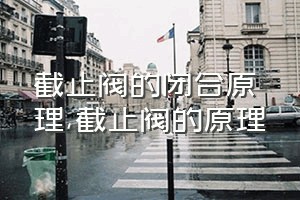 截止阀的闭合原理（截止阀的原理）