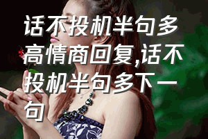 话不投机半句多高情商回复（话不投机半句多下一句）