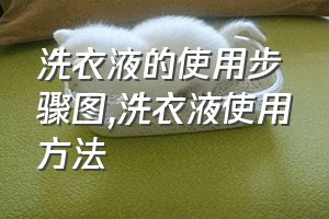 洗衣液的使用步骤图（洗衣液使用方法）