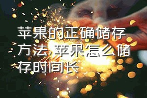 苹果的正确储存方法（苹果怎么储存时间长）