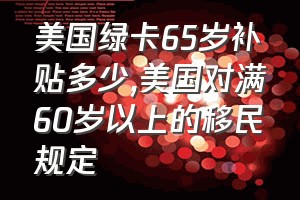 美国绿卡65岁补贴多少（美国对满60岁以上的移民规定）