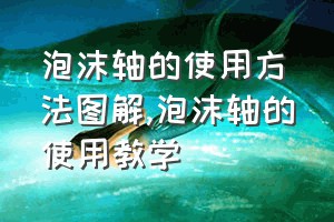 泡沫轴的使用方法图解（泡沫轴的使用教学）