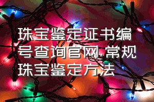 珠宝鉴定证书编号查询官网（常规珠宝鉴定方法）