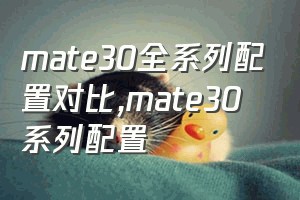 mate30全系列配置对比（mate30系列配置）