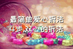 最简单爱心折法4步（双心的折法）