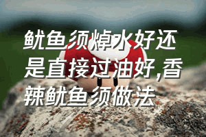 鱿鱼须焯水好还是直接过油好（香辣鱿鱼须做法）